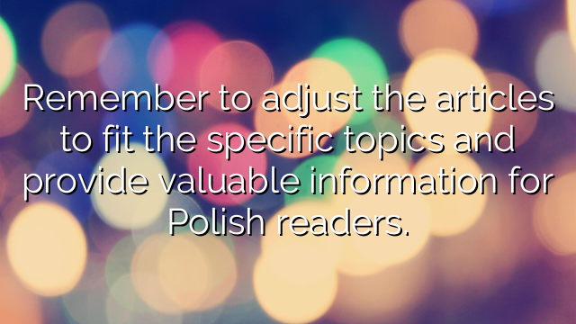Remember to adjust the articles to fit the specific topics and provide valuable information for Polish readers.
