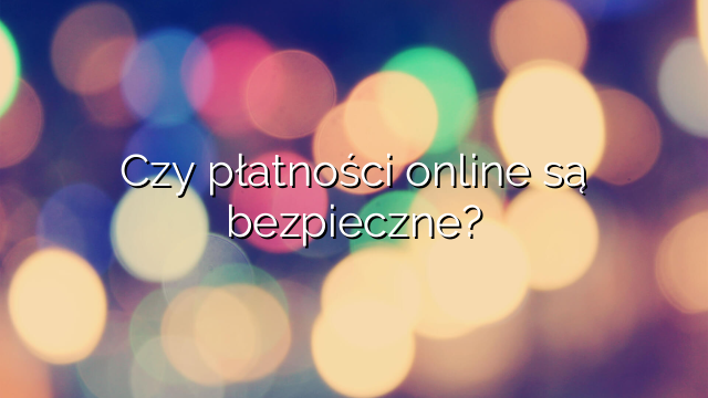 Czy płatności online są bezpieczne?