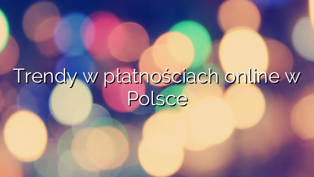 Trendy w płatnościach online w Polsce