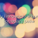 Trendy i innowacje w hurtowej sprzedaży paliw